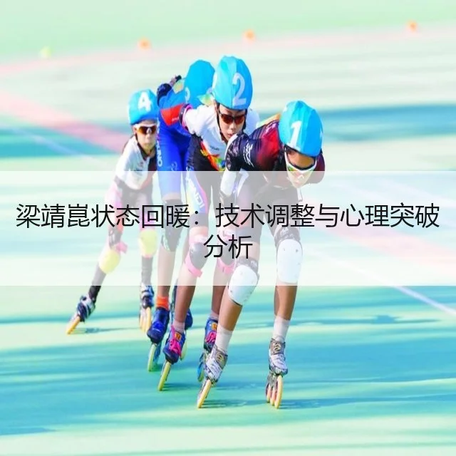 梁靖崑状态回暖：技术调整与心理突破分析