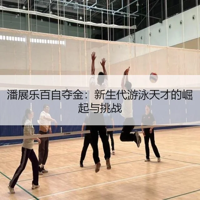潘展乐百自夺金：新生代游泳天才的崛起与挑战